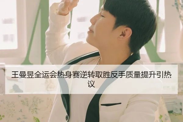 王曼昱全运会热身赛逆转取胜反手质量提升引热议